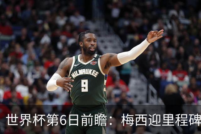 世界杯第6日前瞻：梅西迎里程碑战 姆巴佩哈兰德各自出击