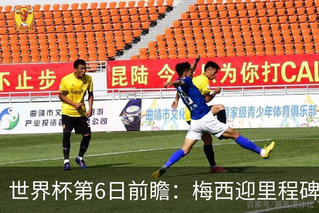 世界杯第6日前瞻：梅西迎里程碑战 姆巴佩哈兰德各自出击